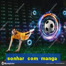 sonhar com manga no jogo do bicho